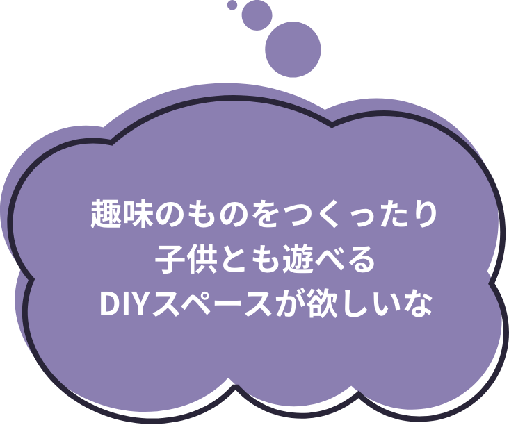 趣味のものをつくったり子供とも遊べるDIYスペースが欲しいな