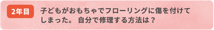 子どもがおもちゃでフローリングに傷を付けてしまった。 自分で修理する方法は 