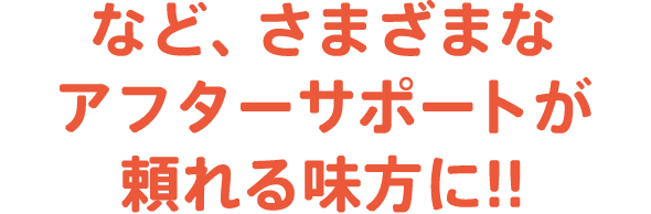 など、さまざまなアフターサポートが頼れる味方に  