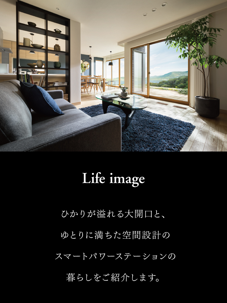 Life image ひかりが溢れる大開口と、ゆとりに満ちた空間設計のスマートパワーステーションの暮らしをご紹介します。