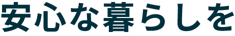 安心な暮らしを