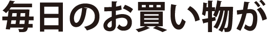 毎日のお買い物が