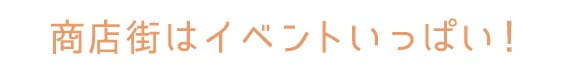 商店街はイベントいっぱい