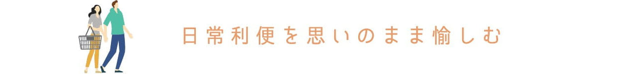 日常利便を、思いのまま愉しむ。