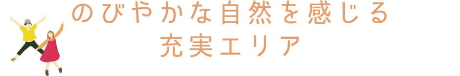 のびやかな自然を感じる充実エリア