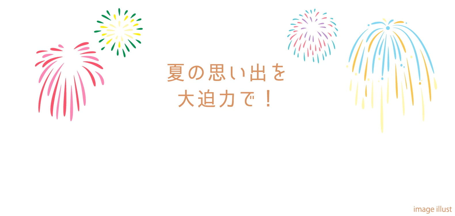 夏の思い出を大迫力で！