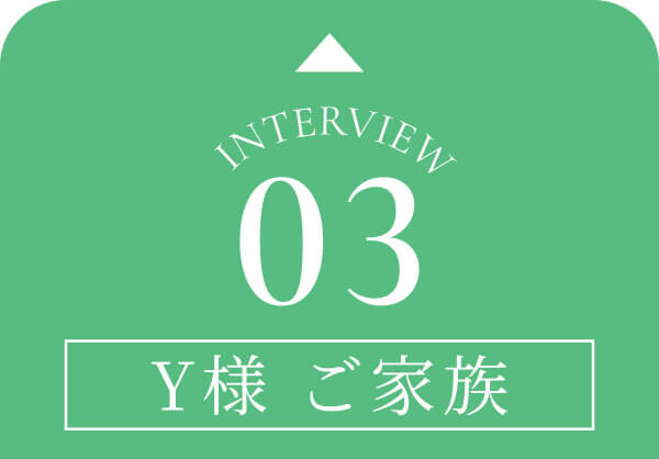 Interview03 Y様 ご家族④
