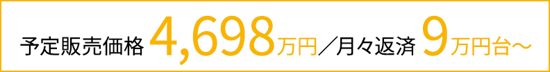 予定販売価格 4,698万円／月々返済 9万円台〜