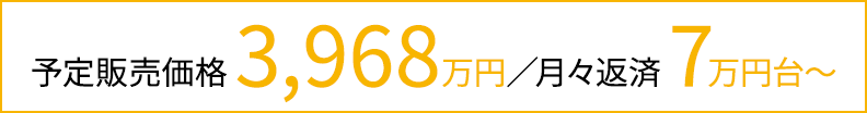 予定販売価格 3,968万円／月々返済 7万円台〜