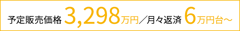 予定販売価格 3,298万円／月々返済 6万円台〜