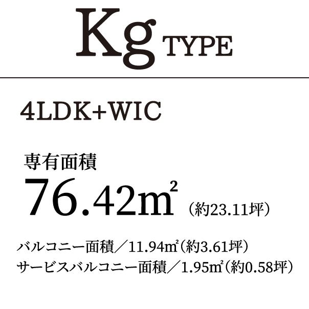 KgTYPE 4LDK＋WIC｜専有面積76.42㎡（約23.11坪）バルコニー面積／11.94㎡（約3.61坪）サービスバルコニー面積／1.95㎡（約0.58坪）