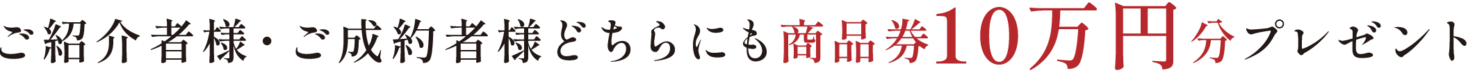 ご紹介者様・ご成約者様どちらにも商品券10万円分プレゼント