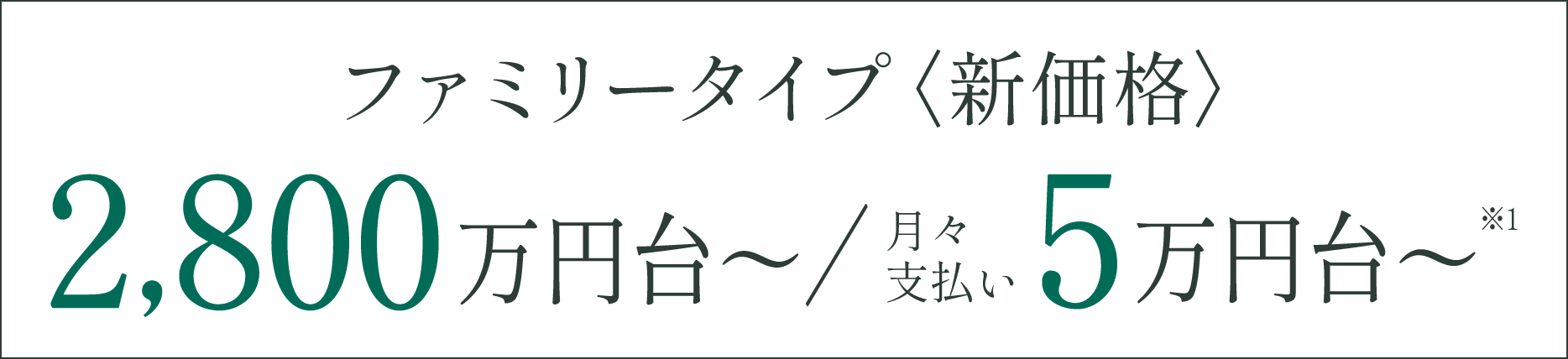 ファミリータイプ＜新価格＞2,800万円台〜／月々支払い5万円台〜