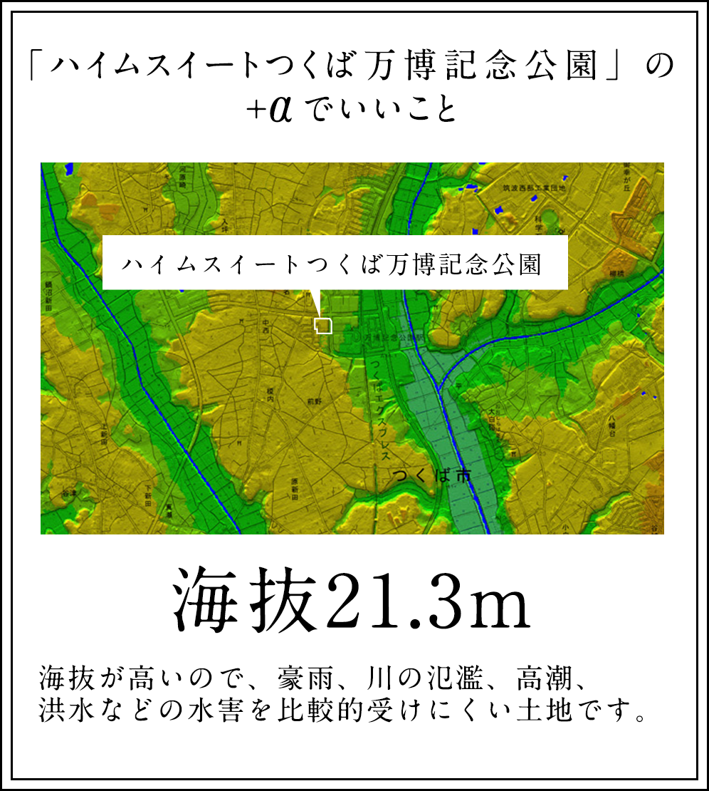 「ハイムスイートつくば万博記念公園」の＋αでいいこと／海抜21.3m／海抜が高いので、豪雨、川の氾濫、高潮、洪水などの水害を比較的受けにくい土地です。