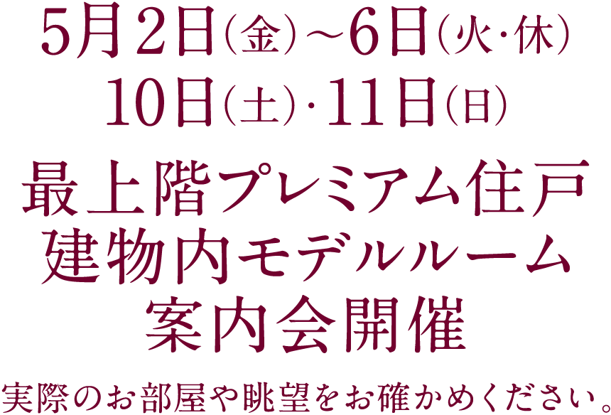 4月25日（金）～29日（火･祝）・5月2日（金）～6日（火･休）最上階プレミアム住戸 建物内モデルルーム案内会開催／実際のお部屋や眺望をお確かめください。