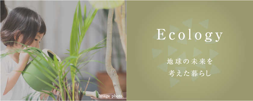 Ecology 地球の未来を考えた暮らし