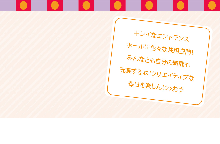 キレイなエントランスホールに色々な共用空間!みんなとも自分の時間も充実するね!クリエイティブな毎日を楽しんじゃおう