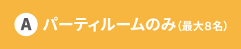 パーティルームのみ（最大８名）