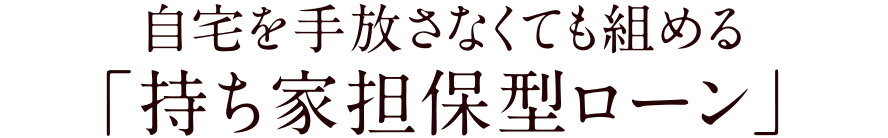 自宅を手放さなくても組める「持ち家担保型ローン」