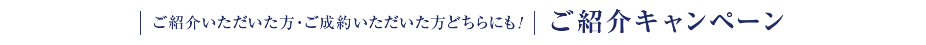 | ご紹介いただいた方・ご成約いただいた方どちらにも! | ご紹介キャンペーン
