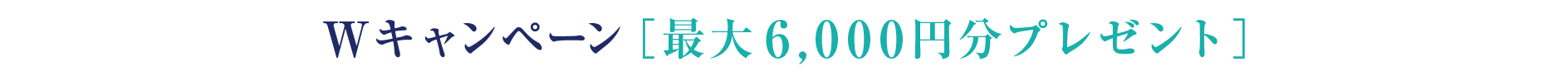 Wキャンペーン［最大6,000円分プレゼント］