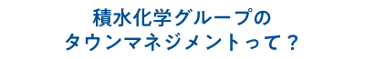 積水化学グループのタウンマネジメントって？