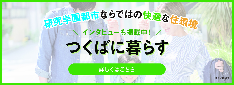 研究学園都市ならではの快適な住環境 インタビューも掲載中 つくばに暮らす 詳しくはこちら