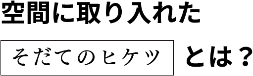 空間に取り入れたそだてのヒケツとは？