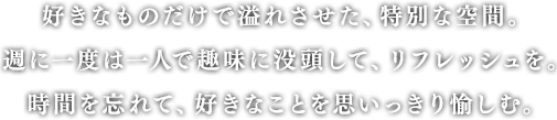 好きなものだけで溢れさせた、特別な空間。週に一度は一人で趣味に没頭して、リフレッシュを。時間を忘れて、好きなことを思いっきり愉しむ。