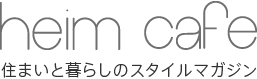 heim cafe 住まいと暮らしのスタイルマガジン