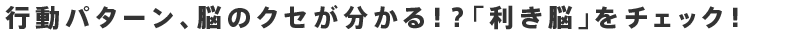 行動パターン、脳のクセが分かる！？「利き脳」をチェック！