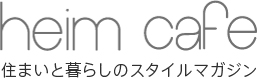 heim cafe 住まいと暮らしのスタイルマガジン