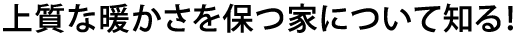 上質な暖かさを保つ家について知る！