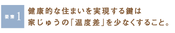 [要素1]健康的な住まいを実現する鍵は家じゅうの「温度差」を少なくすること。