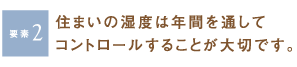[要素2]住まいの湿度は年間を通してコントロールすることが大切です。