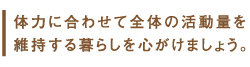 体力に合わせて全体の活動量を維持する暮らしを心がけましょう。