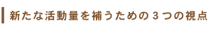 新たな活動量を補うための３つの視点