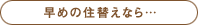 早めの住替えなら…