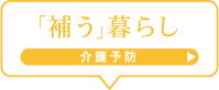 「補う」暮らし　介護予防