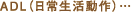 ADL（日常生活動作）…