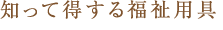 知って得する福祉用具